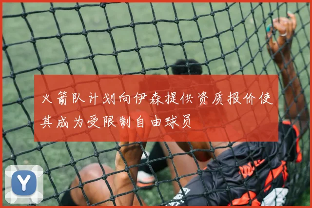 火箭队计划向伊森提供资质报价使其成为受限制自由球员