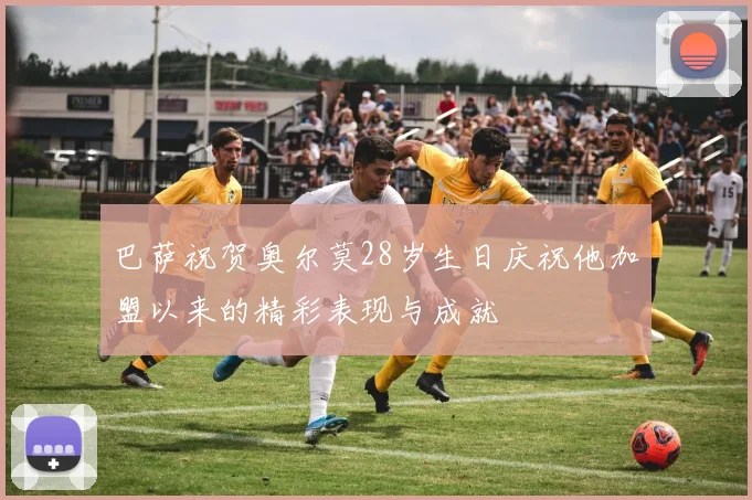 巴萨祝贺奥尔莫28岁生日庆祝他加盟以来的精彩表现与成就