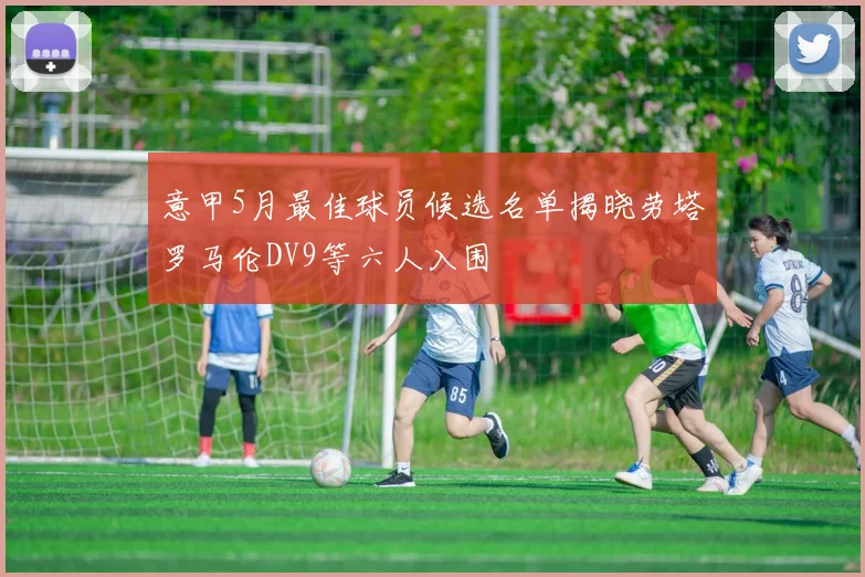 意甲5月最佳球员候选名单揭晓劳塔罗马伦DV9等六人入围